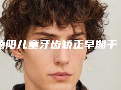 德阳儿童牙齿矫正早期干预后护理过程
