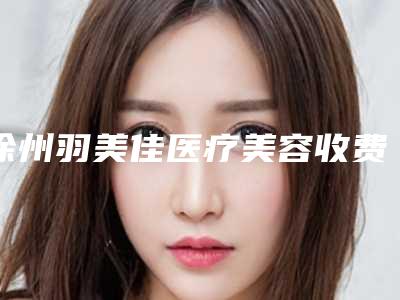 徐州羽美佳医疗美容收费标准人气2025附先天外斜视眼矫正案例