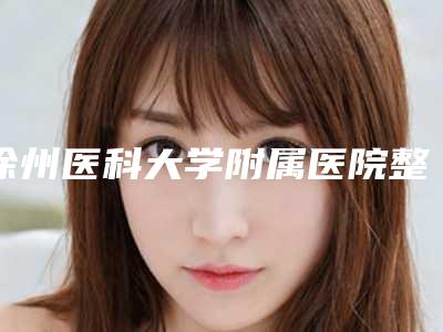 徐州医科大学附属医院整形外科崔海燕医生,程洋医生技术稳定