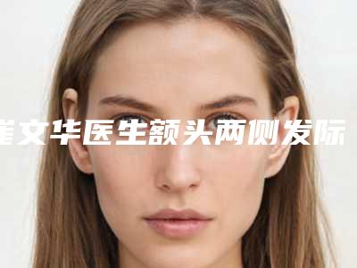 崔文华医生额头两侧发际线植发实力不凡-天津市第三中心医院整形外科
