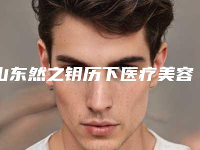 山东然之钥历下医疗美容门诊部费用表明细详解附电波拉皮去除妊娠纹案例