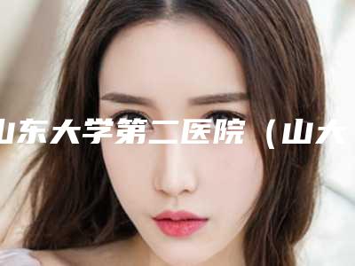 山东大学第二医院(山大二院)整形美容科溶脂针注射美容科普医生实力介绍