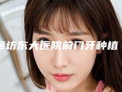 廊坊东大医院前门牙种植修复的术后护理