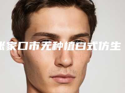 张家口市无种植曰式仿生牙医生上榜清单前十名名单整理-张家口市薛华栋口腔医生