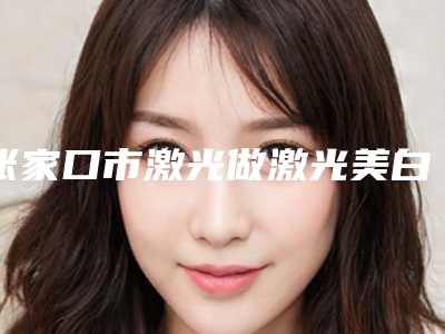 张家口市激光做激光美白整形医生哪个更权威-喻辉医生不一样的擅长风格体验也不同