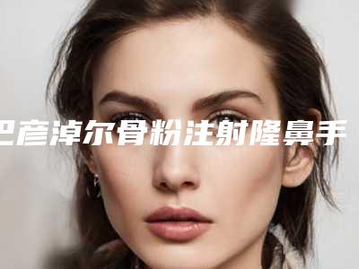 巴彦淖尔骨粉注射隆鼻手术存在危险吗