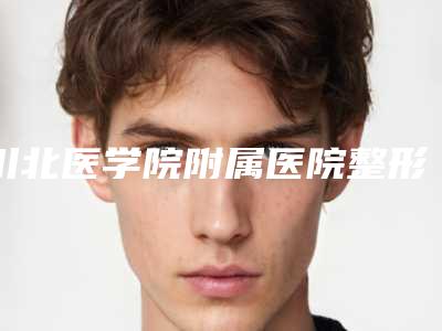 川北医学院附属医院整形科微整大鼻子挂什么科科室简介