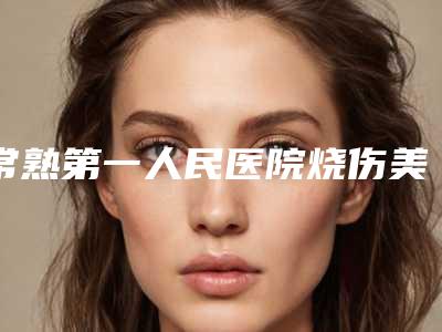 常熟第一人民医院烧伤美容整形科报价-钱铁石医生,王颂锋医生口碑擅长各不同