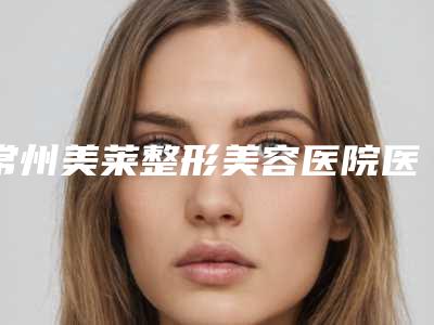 常州美莱整形美容医院医生-推荐钟豪医生,李智勇医生