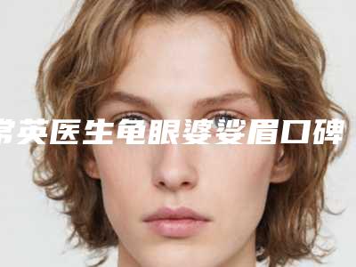 常英医生龟眼婆娑眉口碑和价格相当不赖-北海美秀中禾医疗美容门诊部