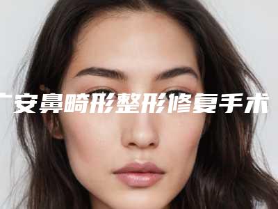广安鼻畸形整形修复手术术是否持续永久