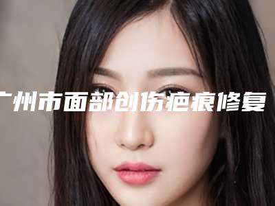 广州市面部创伤疤痕修复医生排行佩技术效果好-赖丁整形医生