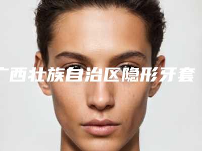 广西壮族自治区隐形牙套矫正牙齿医院综合实力前十强排名白名单(广西壮族自治区隐形牙套矫正牙齿口腔医院辨识度都比较高)