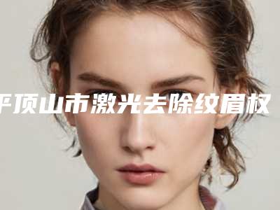 平顶山市激光去除纹眉权威医院哪家技术比较好-平顶山中平能化医疗集团总医院烧伤美容整形科是高人气机构