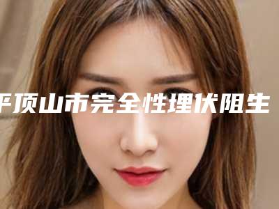 平顶山市完全性埋伏阻生牙医生在榜名单前10名单自查-平顶山市完全性埋伏阻生牙口腔医生