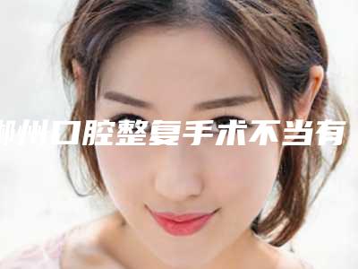 郴州口腔整复手术不当有哪些危害