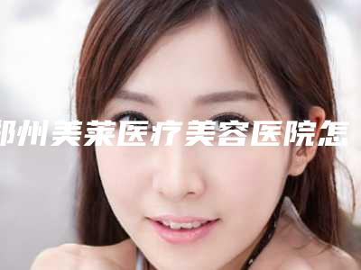 郑州美莱医疗美容医院怎么样好不好？医院介绍及价格详细说明