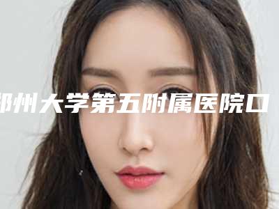 郑州大学第五附属医院口腔科胸部口腔价格表-矫正歪牙1917-2537元