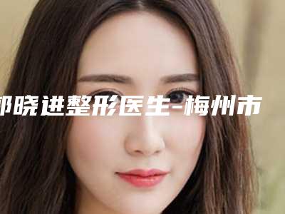 郭晓进整形医生-梅州市郭晓进医生抽脂手术脸部实力介绍 全新价格表