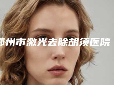 鄂州市激光去除胡须医院-鄂州青春泉医疗美容体验过都说实力效果好