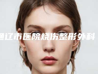 通辽市医院烧伤整形外科与通辽市马皓医疗整形美容门诊各方技术和审美在线PK