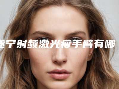 遂宁射频激光瘦手臂有哪些坏处和后果