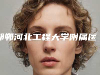 邯郸河北工程大学附属医院-医疗美容科与保定市第一中心医院整形美容科你比较喜欢哪一家