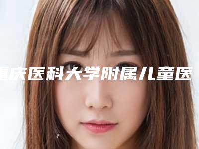重庆医科大学附属儿童医院口腔科人气专家热门项目价格表推荐-广东安特高种植牙1458-9760元