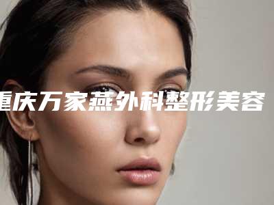 重庆万家燕外科整形美容医院,重庆柏漫医疗美容门诊部二强争霸看你选哪家