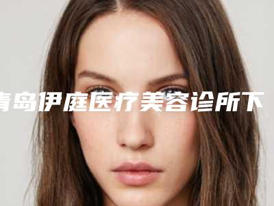 青岛伊庭医疗美容诊所下巴颏整形整形价格贵不贵呢