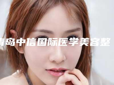 青岛中信国际医学美容整形医院整形价格表标准查询-腿溶脂案例
