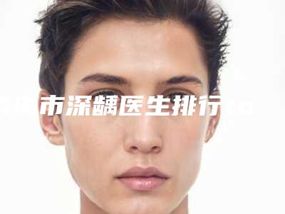 青岛市深龋医生排行top10是哪个-青岛市张进口腔医生