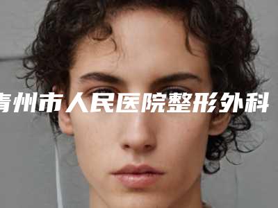 青州市人民医院整形外科价格(价目)一览-擅长项目鼻子修复等