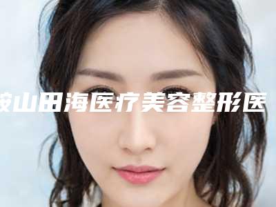 鞍山田海医疗美容整形医院医生介绍 玻尿酸假体隆鼻手术案例