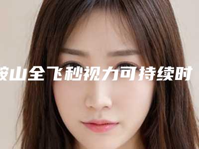 鞍山全飞秒视力可持续时间不长怎么办