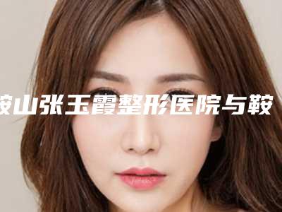 鞍山张玉霞整形医院与鞍山菲之都医疗美容门诊部看看哪一家更适合