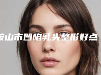 鞍山市凹陷乳头整形好点的医院(鞍山唯娜医疗美容诊所都被大家熟知)