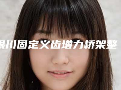 银川固定义齿增力桥架整形手术费用要多少