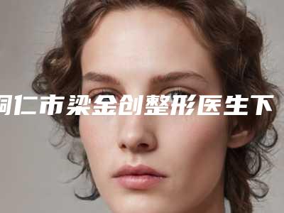 铜仁市梁金创整形医生下颌单侧扩弓器术大概多少钱左右