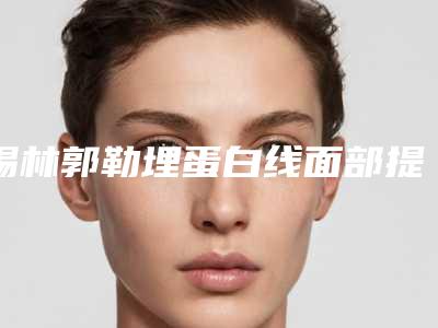 锡林郭勒埋蛋白线面部提升术的价格会不会很高
