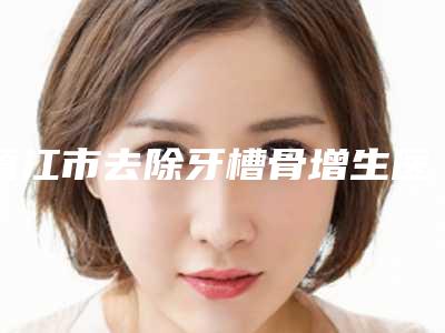 镇江市去除牙槽骨增生医院排行前十位实测（明皓口腔各有技术特点）