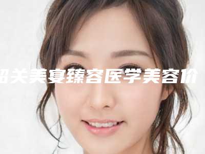 韶关美宴臻容医学美容价格(价目)表案例及附自体脂肪提臀术案例