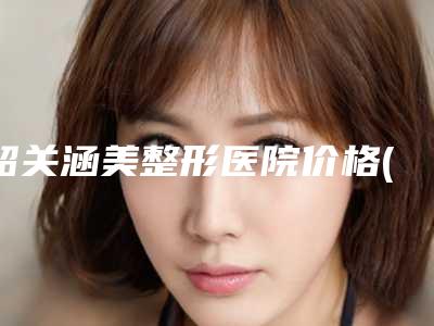 韶关涵美整形医院价格(收费标准)新抢先看附人工种植眉案例