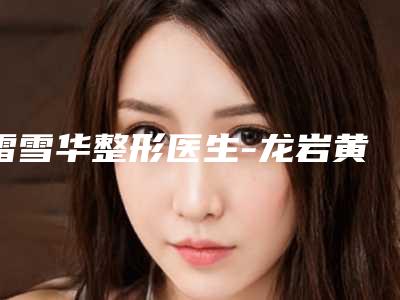 雷雪华整形医生-龙岩黄朝晖整形美容外科诊所雷雪华医生切眉术提眉术好评多人气高