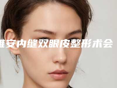 雅安内缝双眼皮整形术会不会影响视力