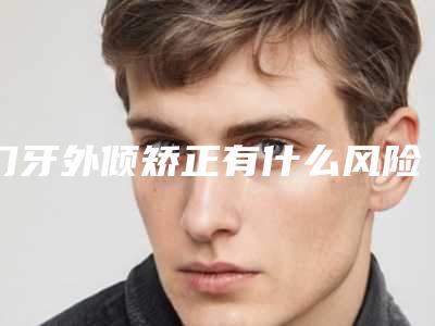 门牙外倾矫正有什么风险我们应该怎么预防