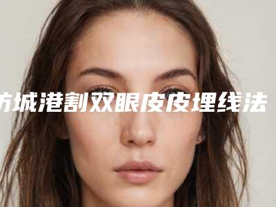 防城港割双眼皮皮埋线法手术价格和效果怎样