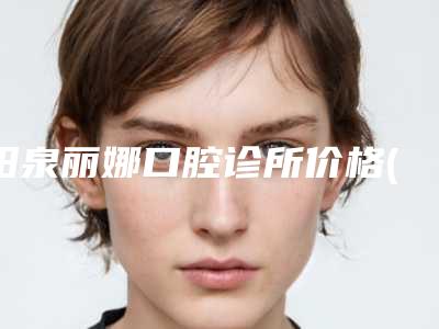 阳泉丽娜口腔诊所价格(价目)超新新鲜大出炉啦附3D微创不痛种植牙案例