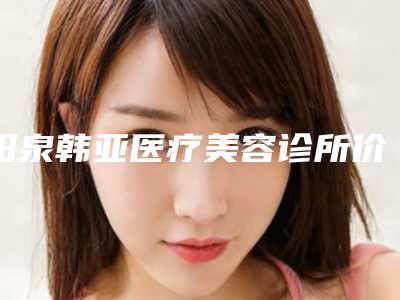 阳泉韩亚医疗美容诊所价格(价目)表正规吗一览-肥溶脂案例