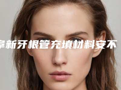 阜新牙根管充填材料安不安全
